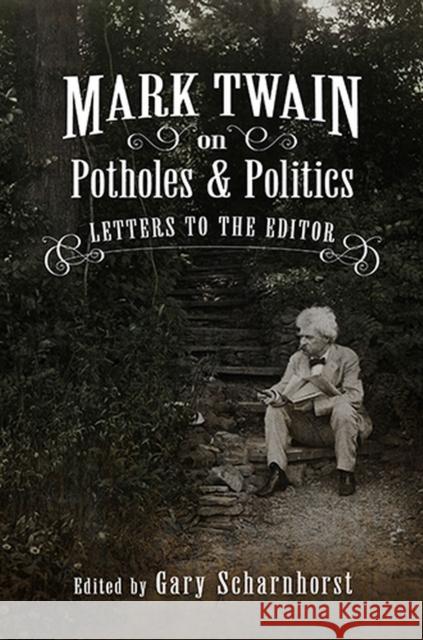 Mark Twain on Potholes and Politics: Letters to the Editorvolume 1 Scharnhorst, Gary 9780826220462 University of Missouri Press
