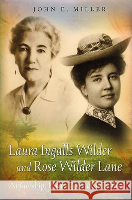 Laura Ingalls Wilder and Rose Wilder Lane: Authorship, Place, Time, and Culturevolume 1 Miller, John E. 9780826220769 University of Missouri
