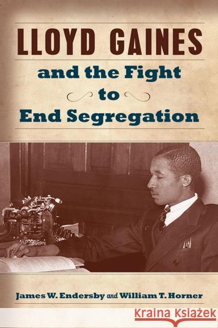 Lloyd Gaines and the Fight to End Segregation: Volume 1 Endersby, James W. 9780826220851 University of Missouri