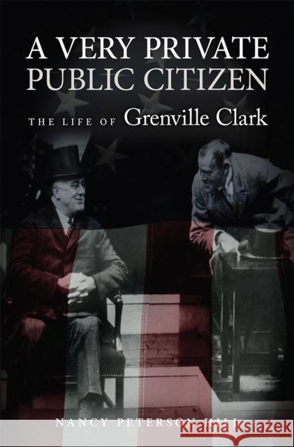 A Very Private Public Citizen: The Life of Grenville Clarkvolume 1 Hill, Nancy Peterson 9780826220912