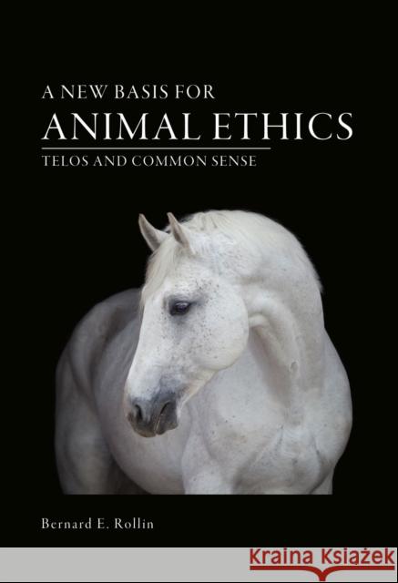 A New Basis for Animal Ethics: Telos and Common Sense Bernard E. Rollin 9780826221018 University of Missouri
