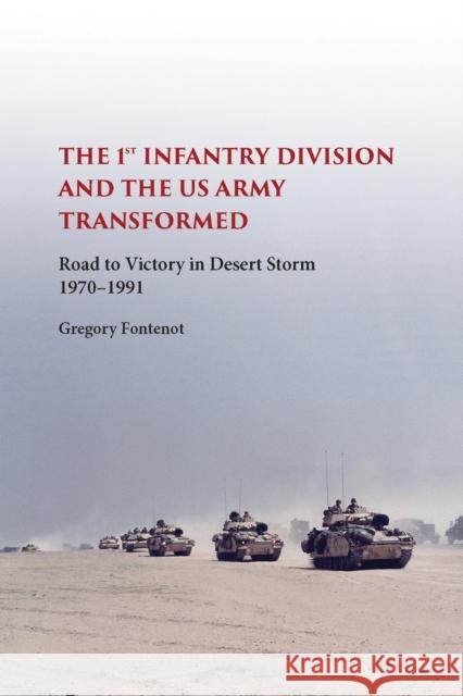 The First Infantry Division and the U.S. Army Transformed: Road to Victory in Desert Storm, 1970-1991 Gregory Fontenot 9780826221186 University of Missouri