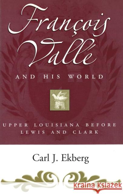 Francois Vallé and His World: Upper Louisiana Before Lewis and Clark Ekberg, Carl J. 9780826221322