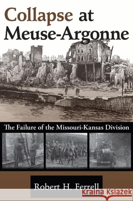 Collapse at Meuse-Argonne: The Failure of the Missouri-Kansas Divisionvolume 1 Ferrell, Robert H. 9780826221421