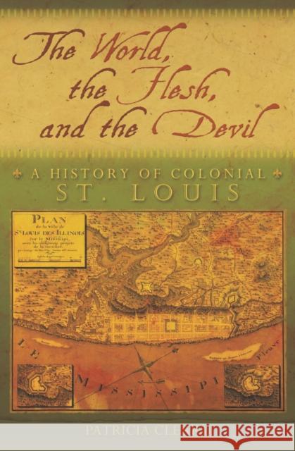 The World, the Flesh, and the Devil: A History of Colonial St. Louisvolume 1 Cleary, Patricia 9780826221704 University of Missouri