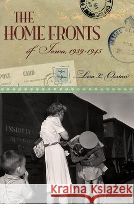 The Home Fronts of Iowa, 1939-1945: Volume 1 Ossian, Lisa L. 9780826221766 University of Missouri