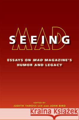 Seeing Mad: Essays on Mad Magazine's Humor and Legacy Judith Yaross Lee John Bird 9780826222138