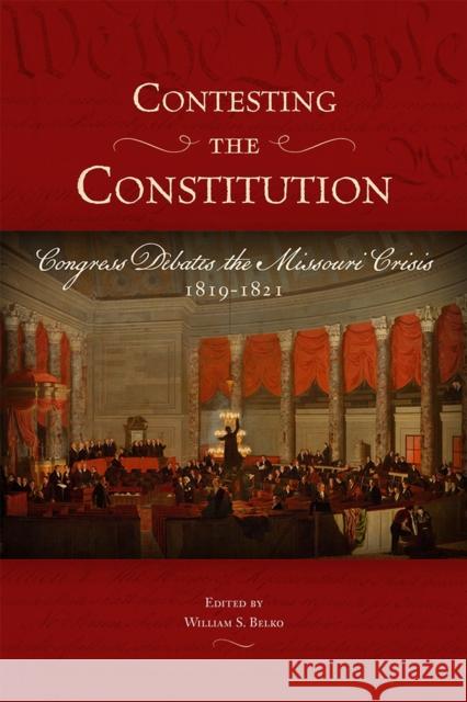 Contesting the Constitution: Congress Debates the Missouri Crisis, 1819-1821 William S. Belko 9780826222282 University of Missouri Press
