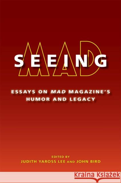 Seeing Mad: Essays on Mad Magazine's Humor and Legacy Judith Yaross Lee John Bird 9780826222398