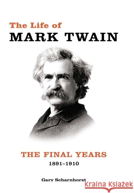 The Life of Mark Twain: The Final Years, 1891-1910volume 3 Scharnhorst, Gary 9780826222411