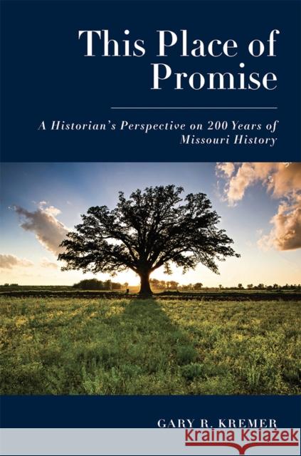 This Place of Promise: A Historian's Perspective on 200 Years of Missouri History Gary R. Kremer 9780826222480 University of Missouri Press