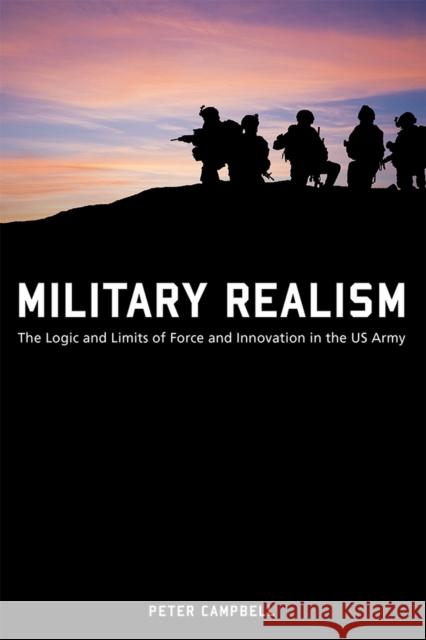 Military Realism: The Logic and Limits of Force and Innovation in the U.S. Army Peter Campbell 9780826223128 University of Missouri Press