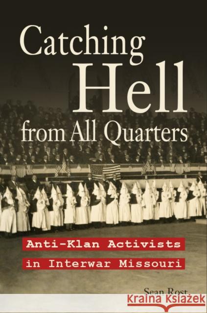 Catching Hell from All Quarters: Anti-Klan Activists in Interwar Missouri Sean Rost 9780826223289 University of Missouri Press