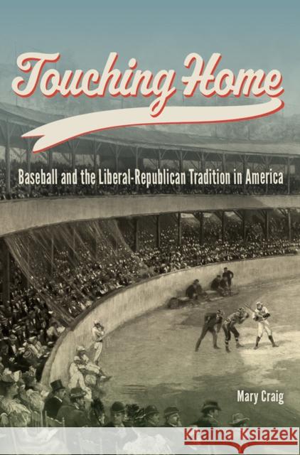 Touching Home: Baseball and the Liberal-Republican Tradition in America Mary Craig 9780826223401 University of Missouri Press