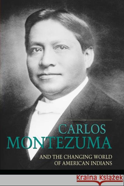 Carlos Montezuma and the Changing World of American Indians Peter Iverson 9780826307620 University of New Mexico Press