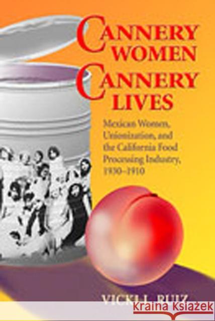 Cannery Women, Cannery Lives: Mexican Women, Unionization, and the California Food Processing Industry, 1930-1950 Ruiz, Vicki L. 9780826309884