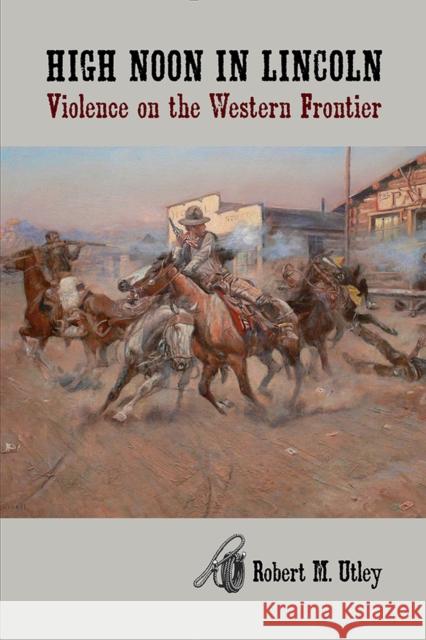 High Noon in Lincoln: Violence on the Western Frontier Utley, Robert M. 9780826312013 University of New Mexico Press