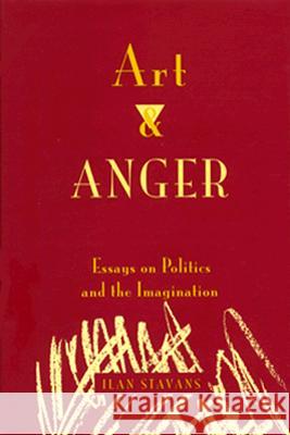 Art and Anger: Essays on Politics and the Imagination Ilan Stavans 9780826317445 University of New Mexico Press