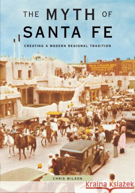 Myth of Santa Fe: Creating a Modern Regional Tradition Wilson, Chris 9780826317469 University of New Mexico Press