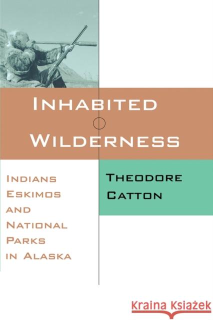 Inhabited Wilderness: Indians, Eskimos, and National Parks in Alaska Theodore Catton Catton 9780826318275 University of New Mexico Press