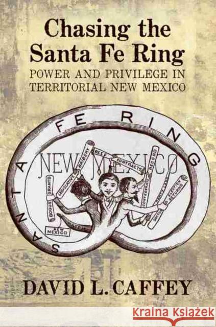 Chasing the Santa Fe Ring: Power and Privilege in Territorial New Mexico David L. Caffey 9780826319470 University of New Mexico Press