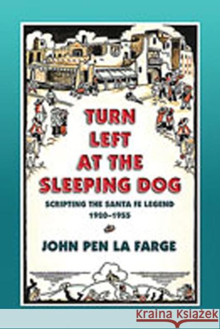 Turn Left at the Sleeping Dog: Scripting the Santa Fe Legend, 1920-1955 Farge, John Pen La 9780826320155