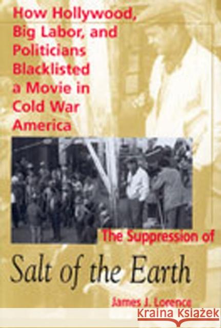 The Suppression of Salt of the Earth: How Hollywood, Big Labor, and Politicians Blacklisted a Movie in the American Cold War Lorence, James J. 9780826320285