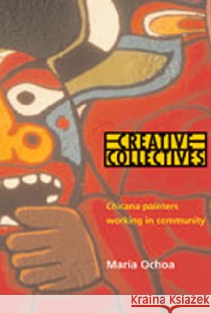 Creative Collectives: Chicana Painters Working in Community Ochoa, Maria 9780826321107 University of New Mexico Press