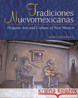 Tradiciones Nuevomexicanas: Hispano Arts and Culture of New Mexico Mary Montano Mary Caroline Montaano 9780826321374 University of New Mexico Press