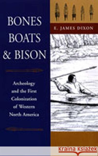 Bones, Boats, & Bison: Archeology and the First Colonization of Western North America Dixon, E. James 9780826321381 University of New Mexico Press