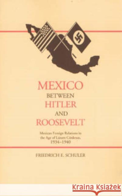 Mexico Between Hitler and Roosevelt: Mexican Foreign Relations in the Age of Lázaro Cárdenas, 1934-1940 Schuler, Friedrich E. 9780826321602 University of New Mexico Press