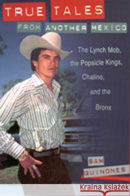 True Tales from Another Mexico: The Lynch Mob, the Popsicle Kings, Chalino, and the Bronx Quinones, Sam 9780826322968 University of New Mexico Press