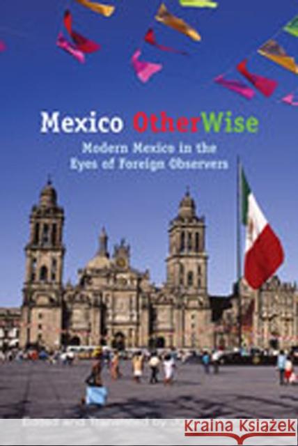 Mexico Otherwise: Modern Mexico in the Eyes of Foreign Observers Buchenau, Jürgen 9780826323132