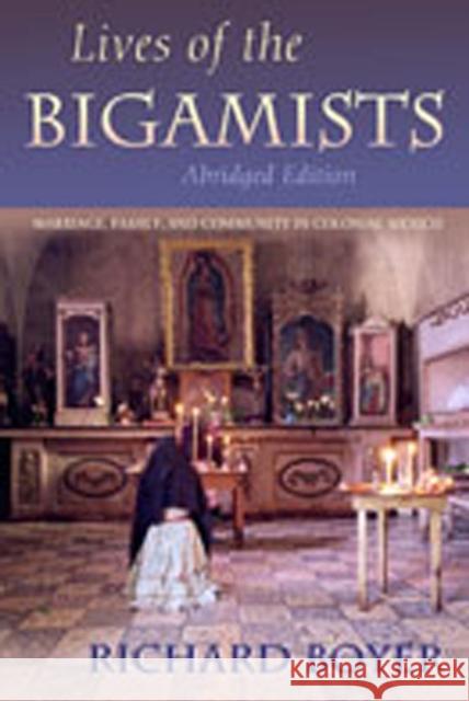 Lives of the Bigamists: Marriage, Family, and Community in Colonial Mexico Boyer, Richard 9780826323842 University of New Mexico Press