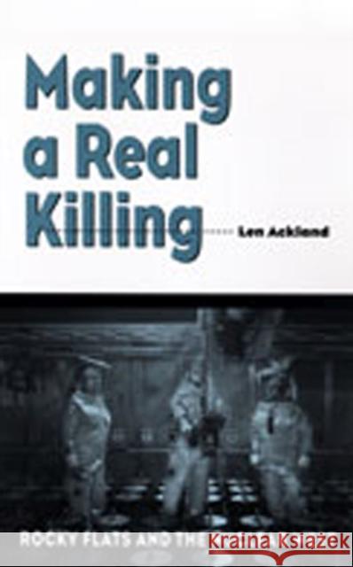Making a Real Killing: Rocky Flats and the Nuclear West Ackland, Len 9780826327987 University of New Mexico Press