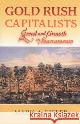 Gold Rush Capitalists : Greed and Growth in Sacramento Mark A. Eifler 9780826328212 University of New Mexico Press