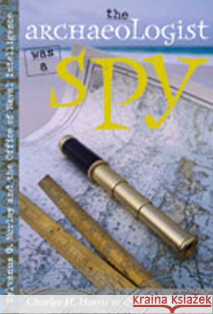 The Archaeologist Was a Spy: Sylvanus G. Morley and the Office of Naval Intelligence Harris, Charles H. 9780826329387 University of New Mexico Press