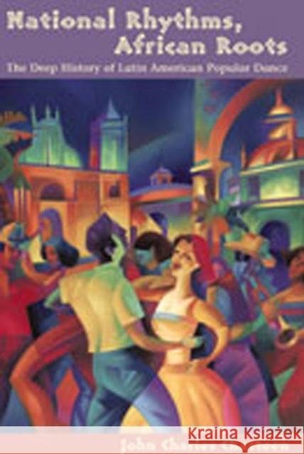 National Rhythms, African Roots : The Deep History of Latin American Popular Dance John Charles Chasteen 9780826329417 University of New Mexico Press