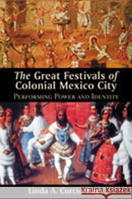 The Great Festivals of Colonial Mexico City: Performing Power and Identity Curcio-Nagy, Linda A. 9780826331670 University of New Mexico Press