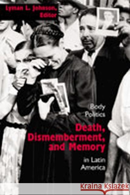 Death, Dismemberment, and Memory: Body Politics in Latin America Johnson, Lyman L. 9780826332011