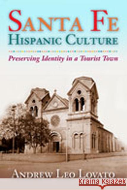 Santa Fe Hispanic Culture: Preserving Identity in a Tourist Town Lovato, Andrew Leo 9780826332264 University of New Mexico Press