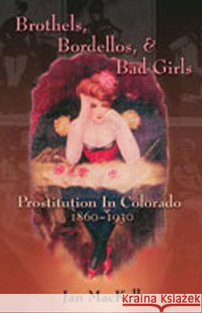 Brothels, Bordellos, and Bad Girls: Prostitution in Colorado, 1860-1930 Mackell, Jan 9780826333438 University of New Mexico Press