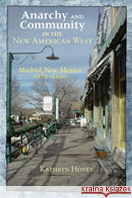 Anarchy and Community in the New American West: Madrid, New Mexico, 1970-2000 Hovey, Kathryn 9780826334466 University of New Mexico Press