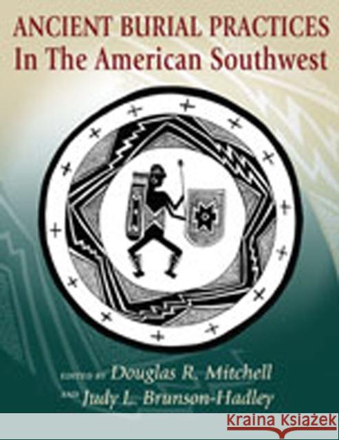 Ancient Burial Practices in the American Southwest: Archaeology, Physical Anthropology, and Native American Perspectives Mitchell, Douglas R. 9780826334619