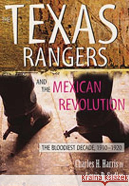 The Texas Rangers and the Mexican Revolution: The Bloodiest Decade, 1910-1920 Charles H., III Harris Louis R. Sadler 9780826334848 University of New Mexico Press