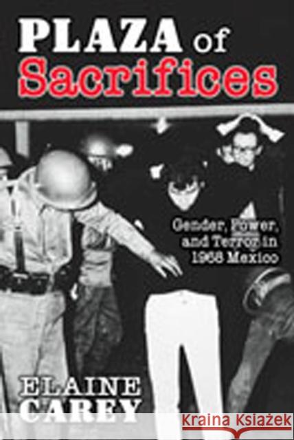 Plaza of Sacrifices: Gender, Power, and Terror in 1968 Mexico Carey, Elaine 9780826335456 University of New Mexico Press