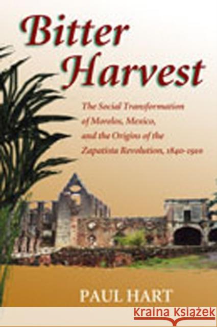 Bitter Harvest: The Social Transformation of Morelos, Mexico, and the Origins of the Zapatista Revolution, 1840-1910 Hart, Paul 9780826336644