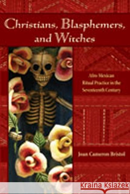 Christians, Blasphemers, and Witches: Afro-Mexican Ritual Practice in the Seventeenth Century Bristol, Joan Cameron 9780826337993 University of New Mexico Press