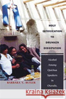 Holy Intoxication to Drunken Dissipation: Alcohol Among Quichua Speakers in Otavalo, Ecuador Barbara Y. Butler 9780826338143 University of New Mexico Press