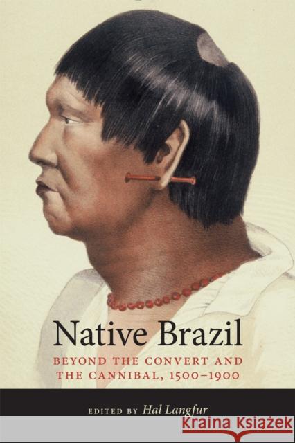 Native Brazil: Beyond the Convert and the Cannibal, 1500-1900 Langfur, Hal 9780826338419 University of New Mexico Press